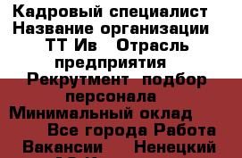 Кадровый специалист › Название организации ­ ТТ-Ив › Отрасль предприятия ­ Рекрутмент, подбор персонала › Минимальный оклад ­ 20 000 - Все города Работа » Вакансии   . Ненецкий АО,Красное п.